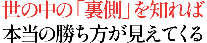世の中の「裏側」を知れば本当の勝ち方が見えてくる