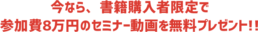 今なら、書籍購入者限定で参加費8万円のセミナー動画を無料プレゼント